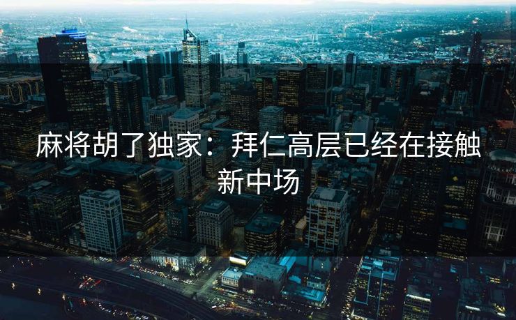 麻将胡了独家：拜仁高层已经在接触新中场