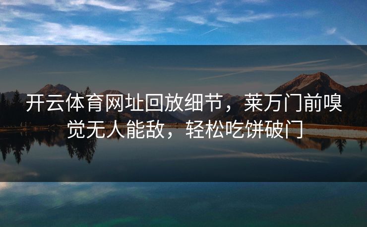 开云体育网址回放细节，莱万门前嗅觉无人能敌，轻松吃饼破门