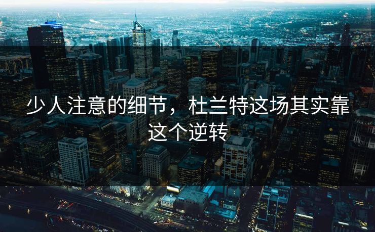 少人注意的细节，杜兰特这场其实靠这个逆转