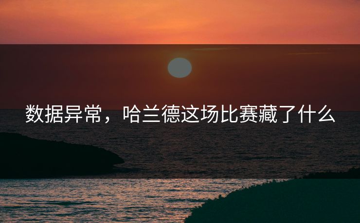 数据异常，哈兰德这场比赛藏了什么