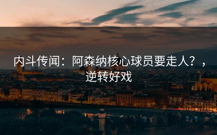 内斗传闻：阿森纳核心球员要走人？，逆转好戏