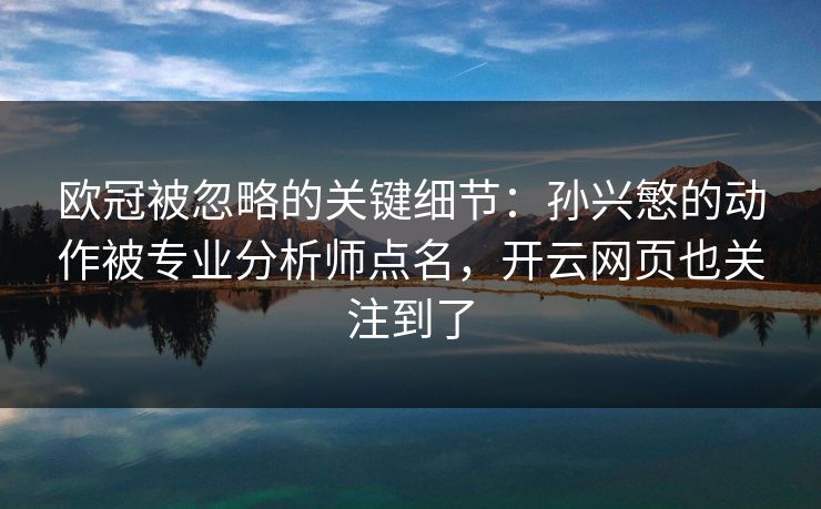 欧冠被忽略的关键细节：孙兴慜的动作被专业分析师点名，开云网页也关注到了