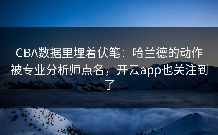 CBA数据里埋着伏笔：哈兰德的动作被专业分析师点名，开云app也关注到了