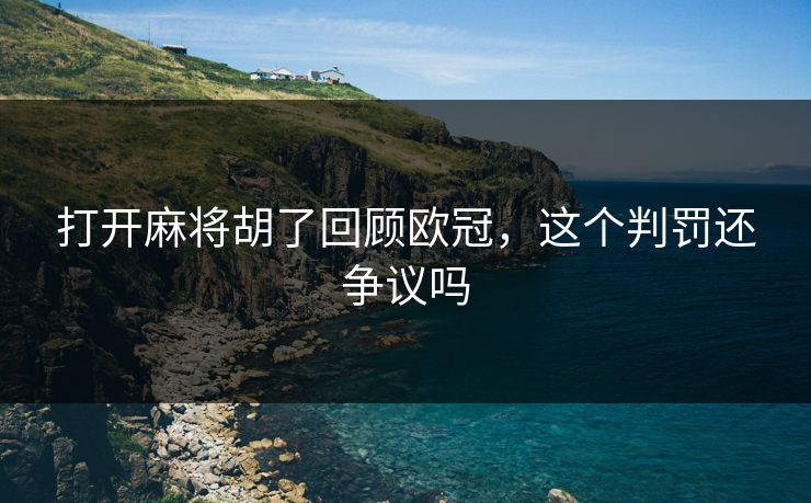 打开麻将胡了回顾欧冠，这个判罚还争议吗