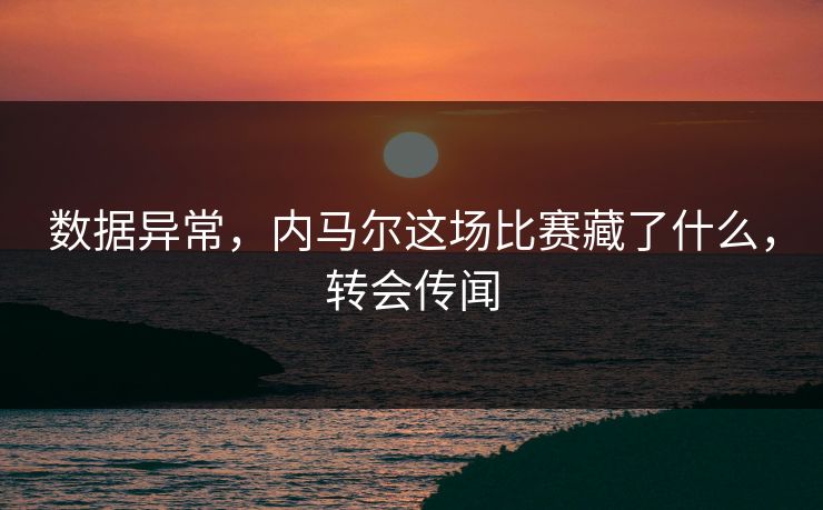 数据异常，内马尔这场比赛藏了什么，转会传闻