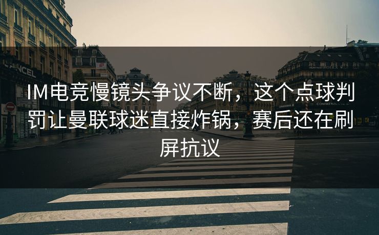 IM电竞慢镜头争议不断，这个点球判罚让曼联球迷直接炸锅，赛后还在刷屏抗议