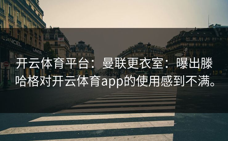 开云体育平台：曼联更衣室：曝出滕哈格对开云体育app的使用感到不满。