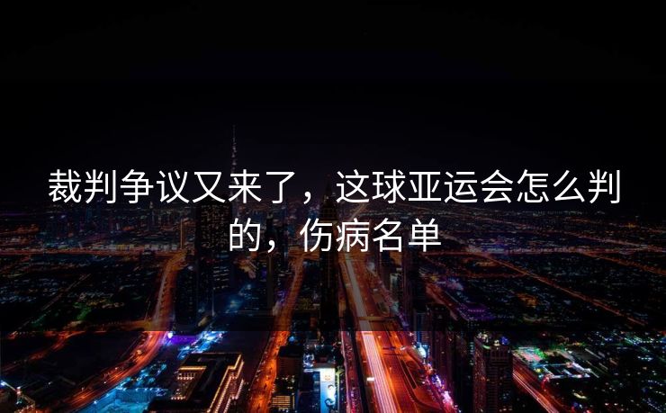 裁判争议又来了，这球亚运会怎么判的，伤病名单