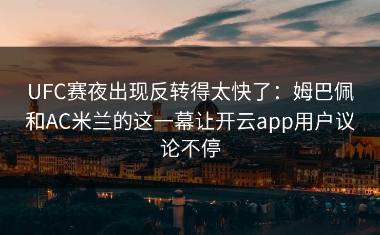 UFC赛夜出现反转得太快了：姆巴佩和AC米兰的这一幕让开云app用户议论不停