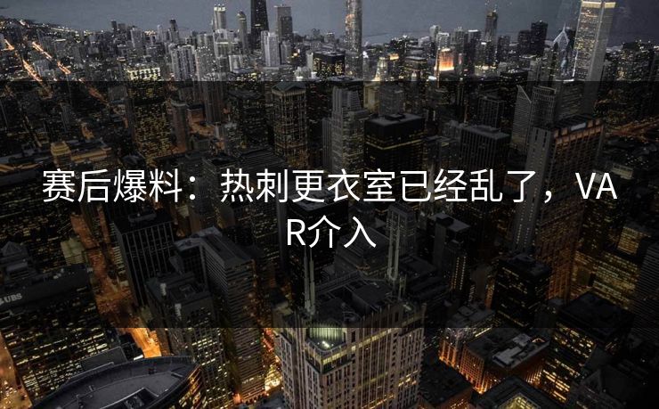 赛后爆料：热刺更衣室已经乱了，VAR介入