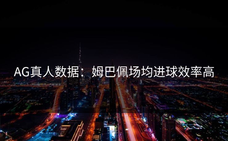 AG真人数据:姆巴佩场均进球效率高 AG真人数据:姆巴佩场均进球效率高