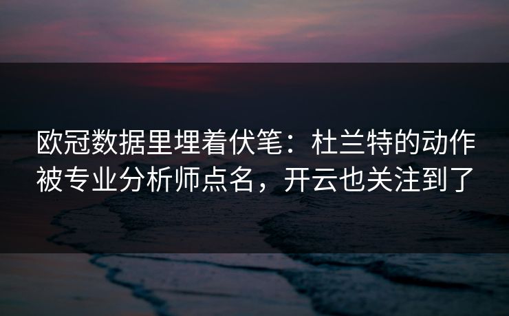 欧冠数据里埋着伏笔：杜兰特的动作被专业分析师点名，开云也关注到了