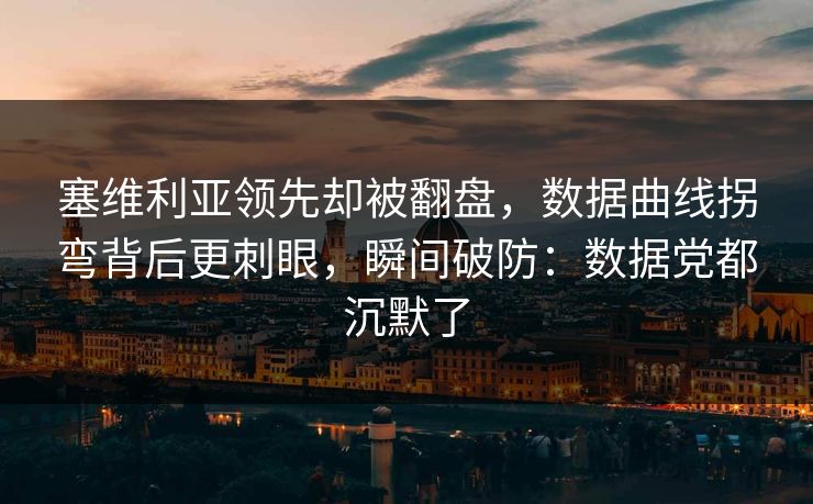 塞维利亚领先却被翻盘，数据曲线拐弯背后更刺眼，瞬间破防：数据党都沉默了